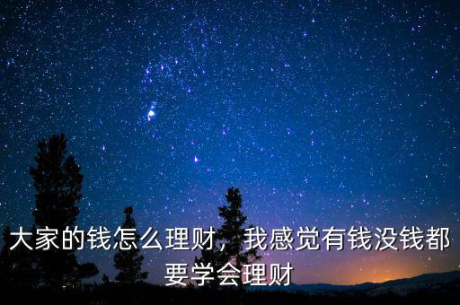 大家的錢怎么理財(cái)，我感覺(jué)有錢沒(méi)錢都要學(xué)會(huì)理財(cái)