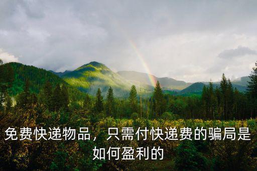 免費(fèi)快遞物品，只需付快遞費(fèi)的騙局是如何盈利的