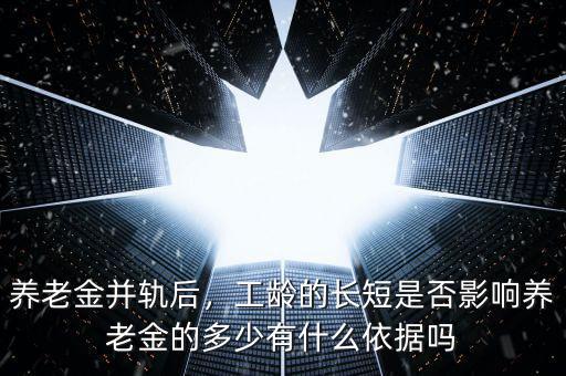 養(yǎng)老金并軌后，工齡的長(zhǎng)短是否影響?zhàn)B老金的多少有什么依據(jù)嗎