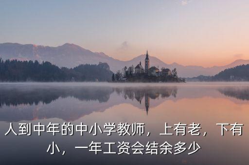 人到中年的中小學(xué)教師，上有老，下有小，一年工資會(huì)結(jié)余多少