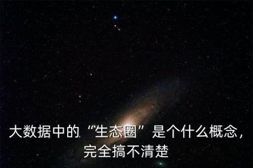 大數(shù)據(jù)中的“生態(tài)圈”是個(gè)什么概念，完全搞不清楚
