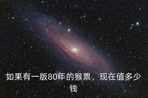 如果有一版80年的猴票，現(xiàn)在值多少錢