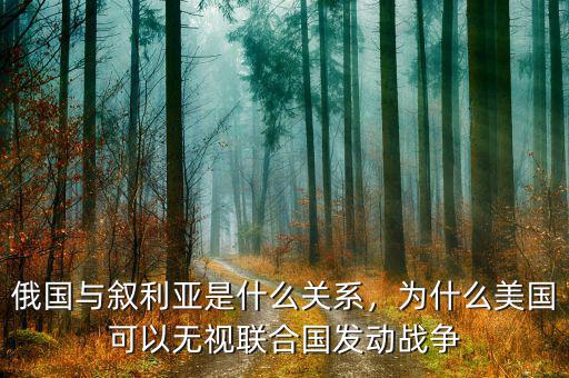俄國(guó)與敘利亞是什么關(guān)系，為什么美國(guó)可以無(wú)視聯(lián)合國(guó)發(fā)動(dòng)戰(zhàn)爭(zhēng)