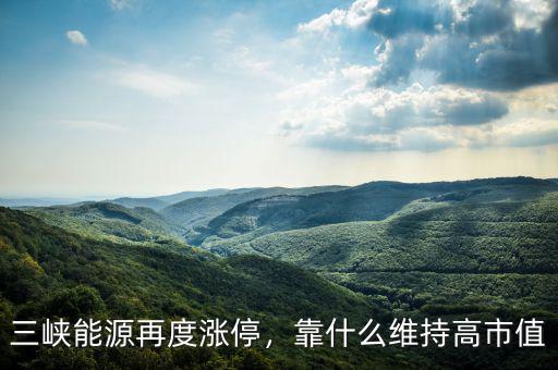 三峽能源再度漲停，靠什么維持高市值