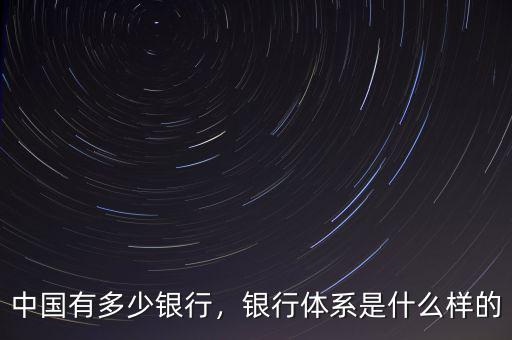 中國有多少銀行，銀行體系是什么樣的