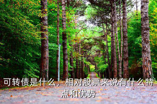 可轉(zhuǎn)債是什么，相對(duì)股票來說有什么特點(diǎn)和優(yōu)勢(shì)
