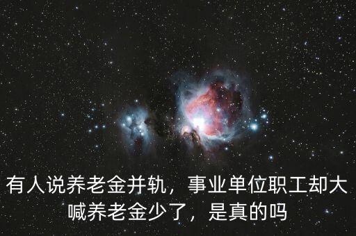 有人說(shuō)養(yǎng)老金并軌，事業(yè)單位職工卻大喊養(yǎng)老金少了，是真的嗎