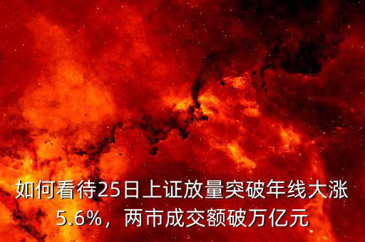如何看待25日上證放量突破年線大漲5.6%，兩市成交額破萬(wàn)億元