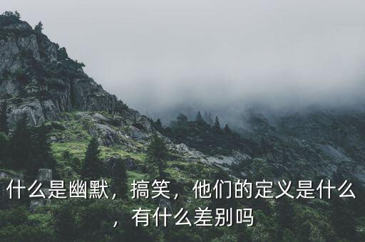 什么是幽默，搞笑，他們的定義是什么，有什么差別嗎