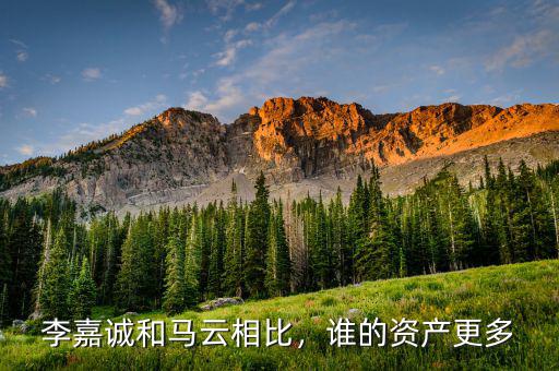 李嘉誠和馬云相比，誰的資產(chǎn)更多