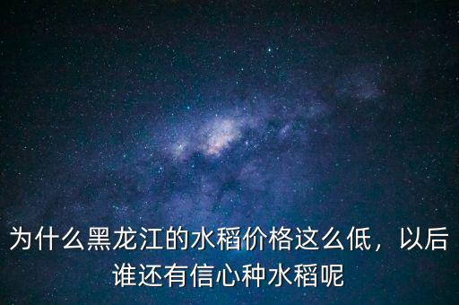為什么黑龍江的水稻價(jià)格這么低，以后誰還有信心種水稻呢