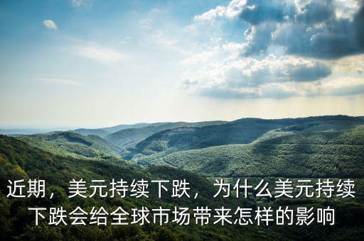近期，美元持續(xù)下跌，為什么美元持續(xù)下跌會(huì)給全球市場(chǎng)帶來怎樣的影響