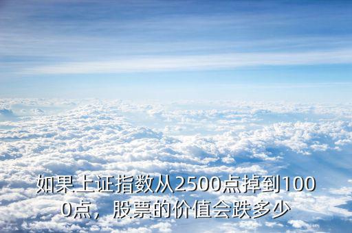 如果上證指數(shù)從2500點(diǎn)掉到1000點(diǎn)，股票的價(jià)值會(huì)跌多少