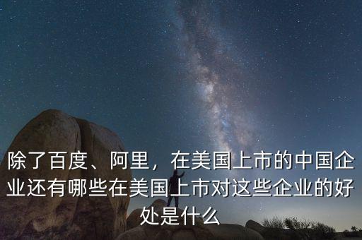 除了百度、阿里，在美國上市的中國企業(yè)還有哪些在美國上市對(duì)這些企業(yè)的好處是什么