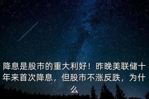 降息是股市的重大利好！昨晚美聯(lián)儲十年來首次降息，但股市不漲反跌，為什么