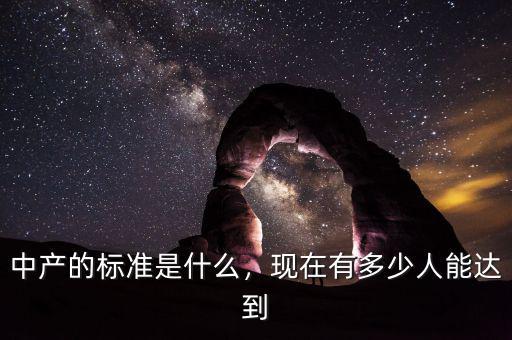 中產(chǎn)的標(biāo)準(zhǔn)是什么，現(xiàn)在有多少人能達(dá)到