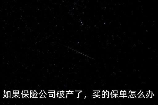如果保險公司破產(chǎn)了，買的保單怎么辦