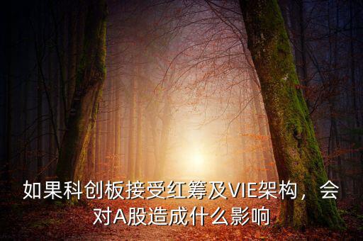 如果科創(chuàng)板接受紅籌及VIE架構(gòu)，會(huì)對(duì)A股造成什么影響