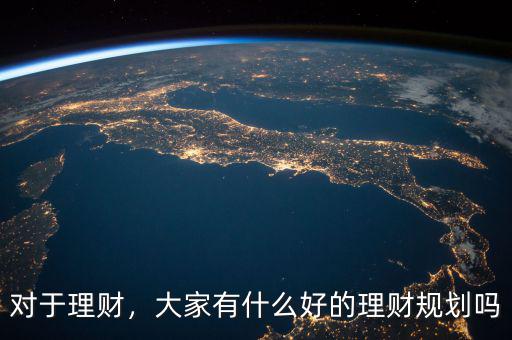對(duì)于理財(cái)，大家有什么好的理財(cái)規(guī)劃嗎