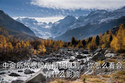 中金所放寬股指期貨限制，你怎么看會(huì)有什么影響