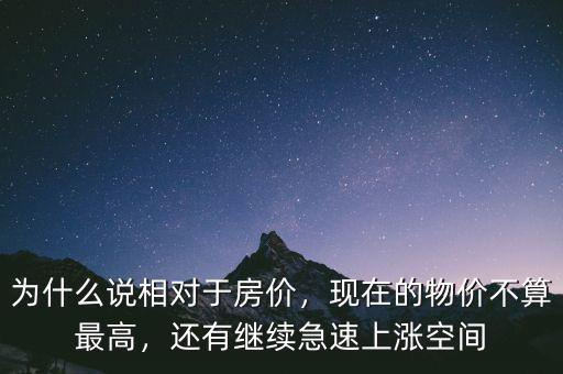 為什么說相對于房價，現(xiàn)在的物價不算最高，還有繼續(xù)急速上漲空間