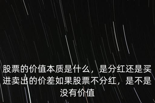 股票的價(jià)值本質(zhì)是什么，是分紅還是買(mǎi)進(jìn)賣(mài)出的價(jià)差如果股票不分紅，是不是沒(méi)有價(jià)值