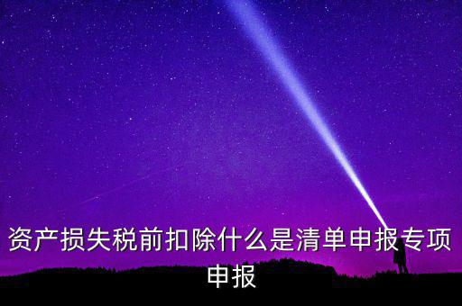 清單申報(bào)資產(chǎn)損失是指什么，資產(chǎn)損失稅前扣除清單申報(bào)表中的會(huì)計(jì)核算科目是指什么