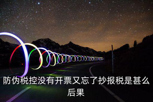 防偽稅控系統(tǒng)未抄稅是什么意思，防偽稅控沒有開票又忘了抄報(bào)稅是甚么后果