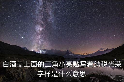 除了納稅光榮還有什么，白酒蓋上面的三角小亮貼寫著納稅光榮字樣是什么意思