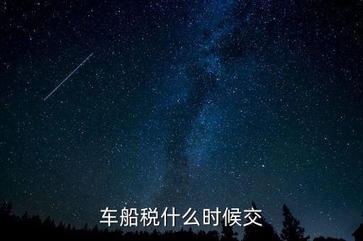 車(chē)船稅每年什么時(shí)候申報(bào)，車(chē)船稅法什么時(shí)候交 是買(mǎi)車(chē)時(shí)交之后不在交還是每年都交