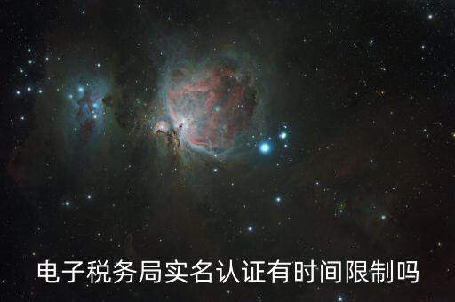 辦稅實名認(rèn)證最晚什么時候，電子稅務(wù)局實名認(rèn)證有時間限制嗎