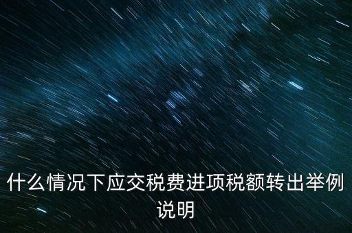 什么情況下要做進(jìn)項稅轉(zhuǎn)出，誰能解釋一下在什么情況下可以做進(jìn)項稅轉(zhuǎn)出