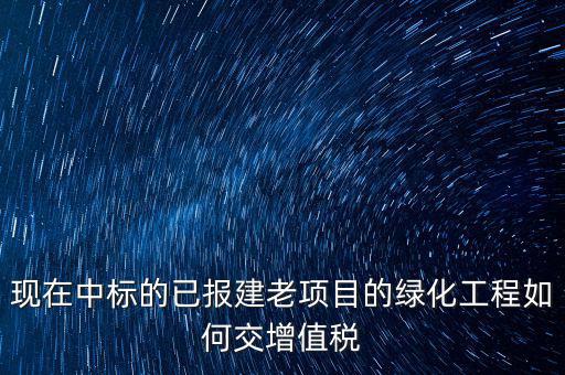 綠化工程交什么稅，園林景觀裝飾工程按什么行業(yè)納稅