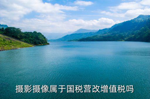 電影拍攝屬于國稅什么大類，拍攝城市宣傳片產(chǎn)品宣傳片按什么稅目納稅