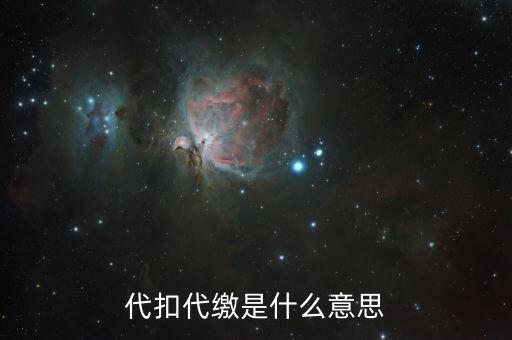 什么是代征代扣稅款，代扣代繳是啥意思