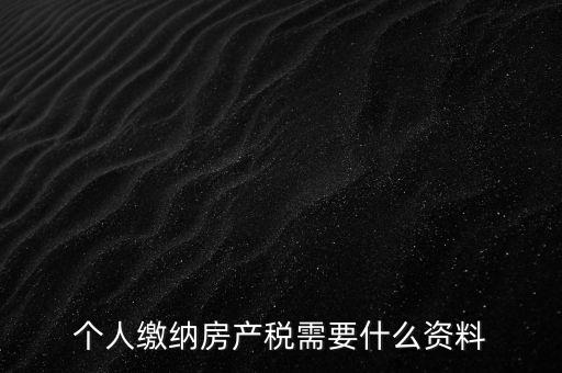 申報(bào)房產(chǎn)稅需要什么資料，辦理房產(chǎn)稅需要提供哪些材料