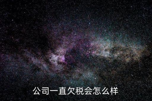 商貿(mào)公司欠稅都有什么影響，公司一直欠稅會(huì)怎么樣