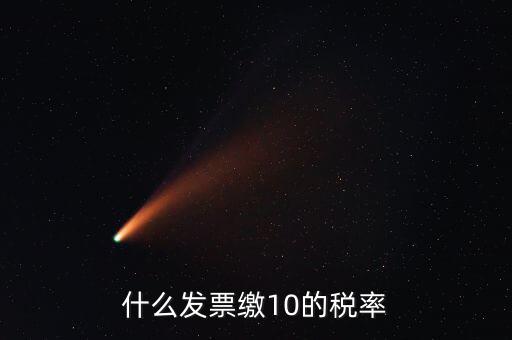 什么的增值稅稅率是10，什么發(fā)票繳10的稅率