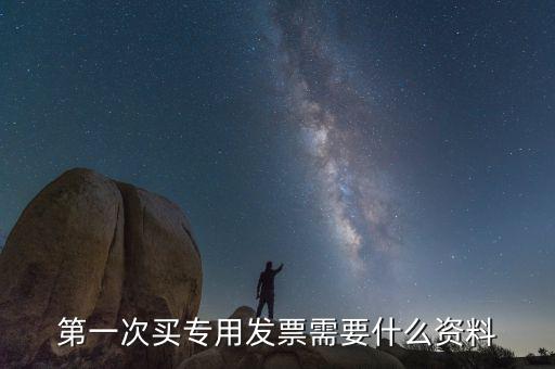 稅務(wù)的專票什么資料，第一次買專用發(fā)票需要什么資料