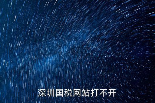 深圳國稅局網(wǎng)站為什么打不開，為什么深圳國稅進(jìn)不去