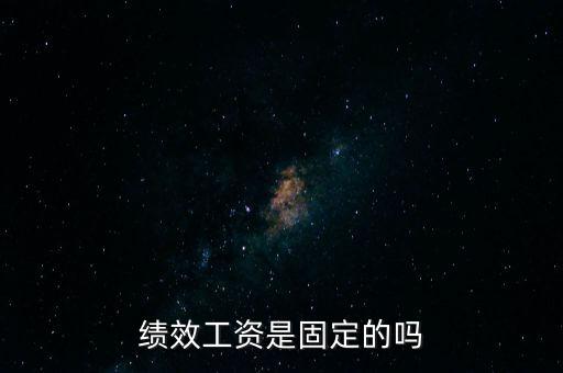國(guó)稅局績(jī)效工資是什么，績(jī)效工資是固定的嗎