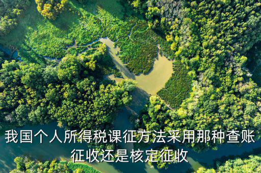什么事核定征收，我國個人所得稅課征方法采用那種查賬征收還是核定征收