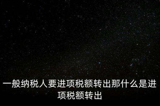 什么是進(jìn)項(xiàng)稅額轉(zhuǎn)出，一般納稅人要進(jìn)項(xiàng)稅額轉(zhuǎn)出那什么是進(jìn)項(xiàng)稅額轉(zhuǎn)出