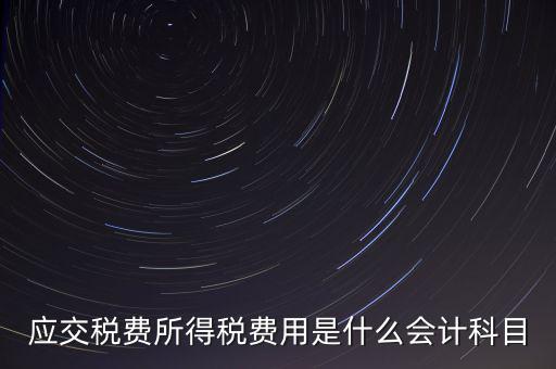 應(yīng)交稅費(fèi)所得稅費(fèi)用是什么會計科目