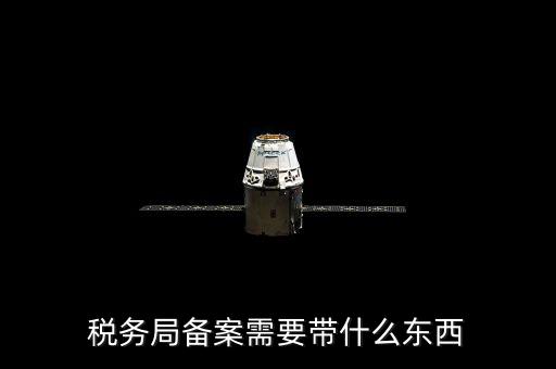 稅務(wù)備案財務(wù)制度上傳什么資料，稅務(wù)備案需要什么資料