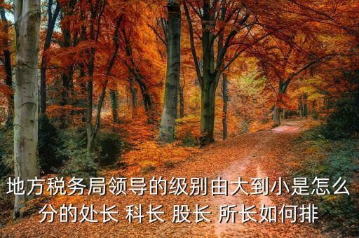 市地稅局科長什么級別，社保分局和稅務(wù)分局的科長股長是屬于哪類等級的官