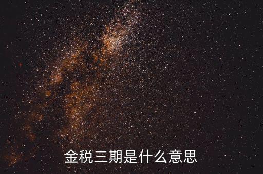 金三稅都包括什么意思，金稅三期是什么意思