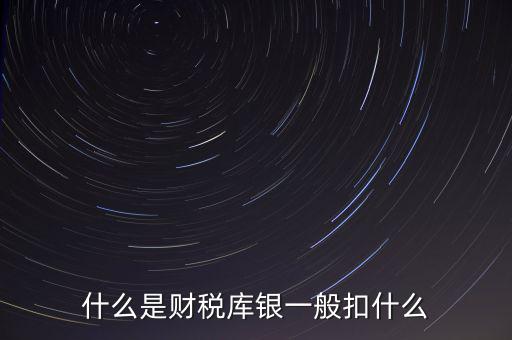 銀行財(cái)稅庫銀是什么扣款，什么是財(cái)稅庫銀一般扣什么