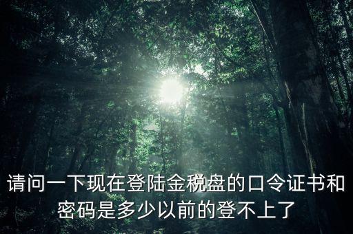 金稅盤證書密碼是什么，增值稅發(fā)票稅控開票軟件金稅盤版用戶密碼和證書口令忘記了怎么