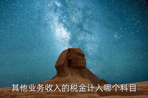 其他業(yè)務產生的稅金在什么科目，新會計準則下其他業(yè)務收入計提的稅金入什么科目